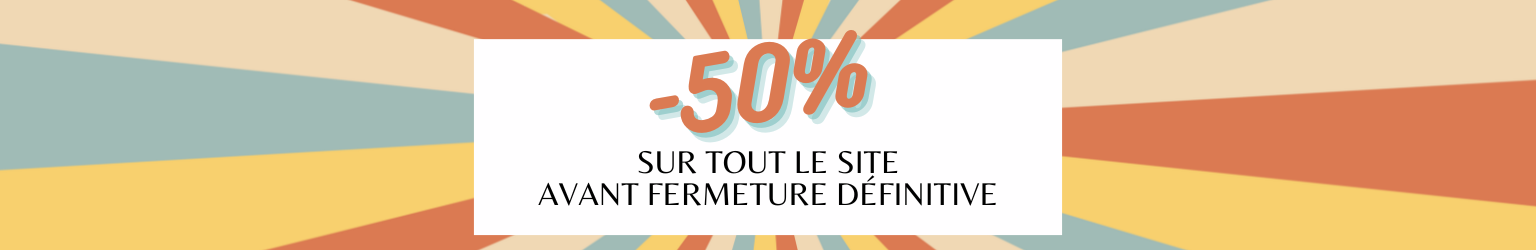 - 50% SUR TOUT LE SITE avant fermeture définitive